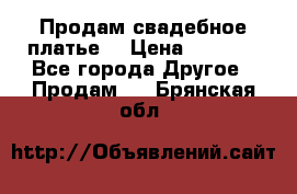 Продам свадебное платье  › Цена ­ 4 000 - Все города Другое » Продам   . Брянская обл.